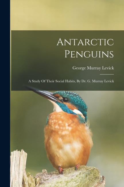 Antarctic Penguins: A Study Of Their Social Habits, By Dr. G. Murray Levick