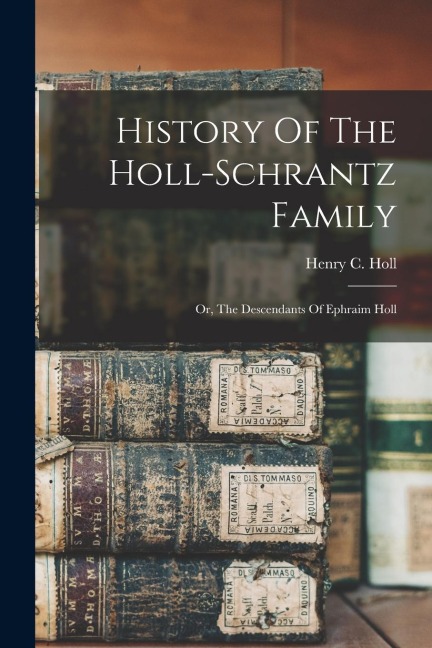 History Of The Holl-schrantz Family: Or, The Descendants Of Ephraim Holl