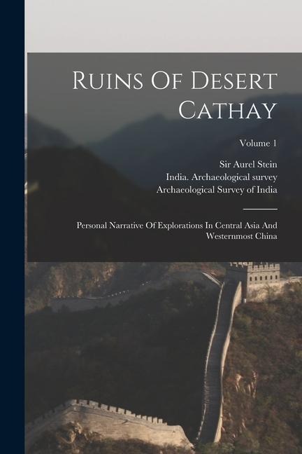 Ruins Of Desert Cathay: Personal Narrative Of Explorations In Central Asia And Westernmost China; Volume 1