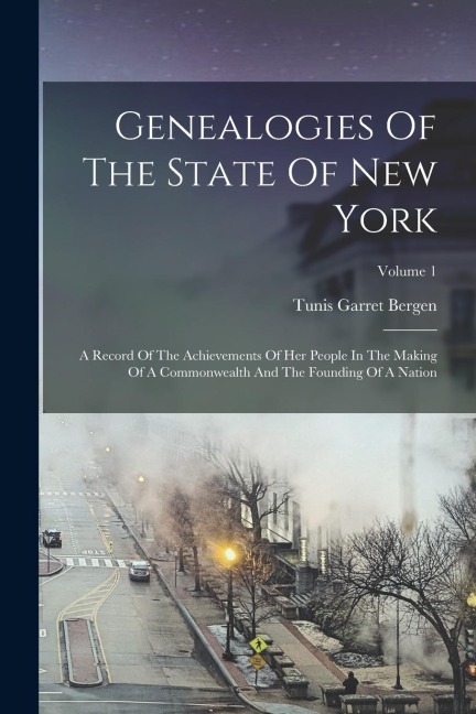 Genealogies Of The State Of New York: A Record Of The Achievements Of Her People In The Making Of A Commonwealth And The Founding Of A Nation; Volume 1