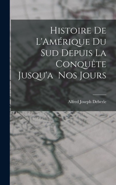 Histoire de LAmérique du Sud Depuis la Conquête Jusqua Nos Jours