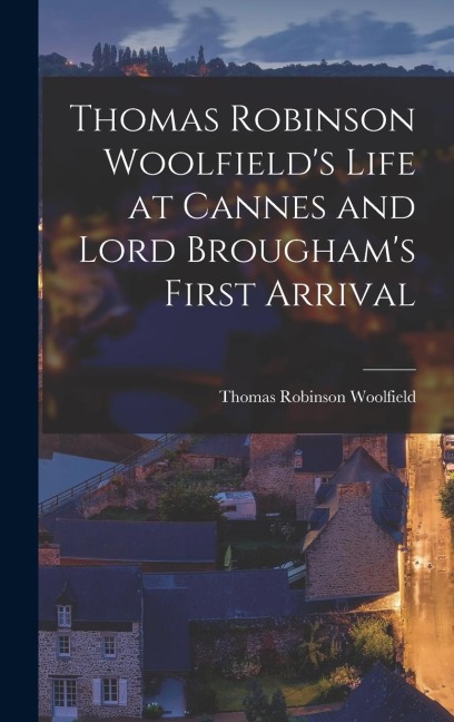 Thomas Robinson Woolfields Life at Cannes and Lord Broughams First Arrival