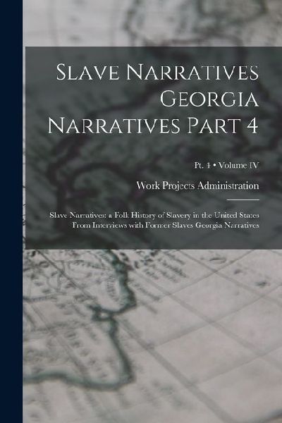 Slave Narratives Georgia Narratives Part 4: Slave Narratives: a Folk History of Slavery in the United States From Interviews with Former Slaves Georgi