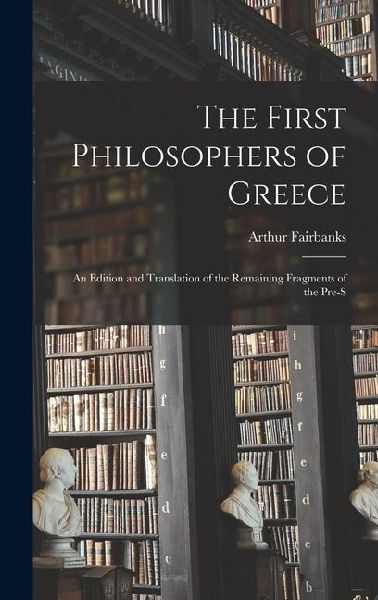 The First Philosophers of Greece: An Edition and Translation of the Remaining Fragments of the Pre-S