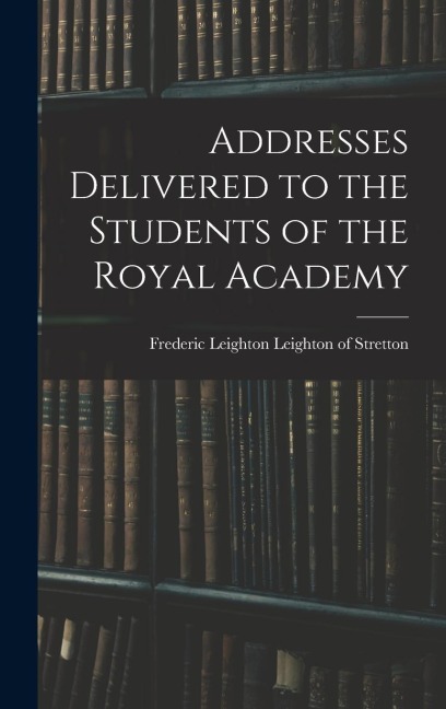 Addresses Delivered to the Students of the Royal Academy