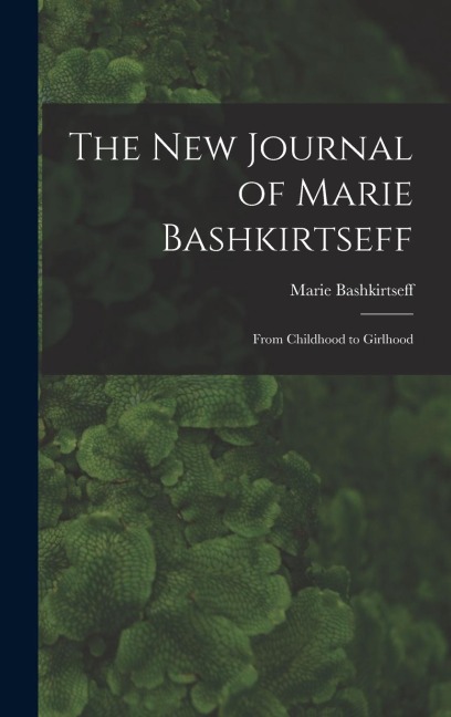 The New Journal of Marie Bashkirtseff: From Childhood to Girlhood