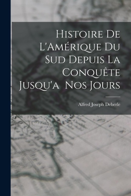 Histoire de LAmérique du Sud Depuis la Conquête Jusqua Nos Jours