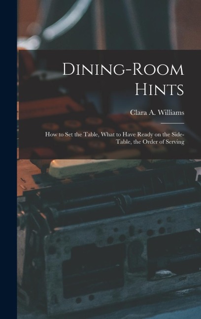 Dining-Room Hints: How to Set the Table, What to Have Ready on the Side-table, the Order of Serving