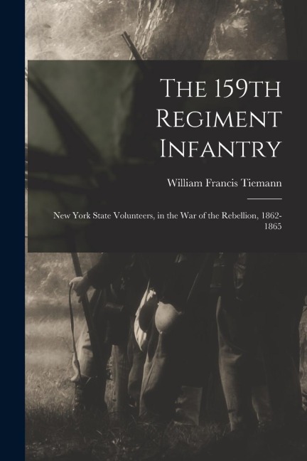 The 159th Regiment Infantry: New York State Volunteers, in the War of the Rebellion, 1862-1865