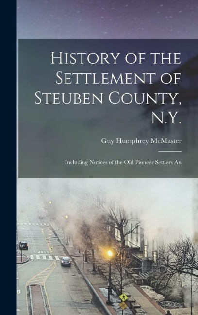 History of the Settlement of Steuben County, N.Y.: Including Notices of the old Pioneer Settlers An