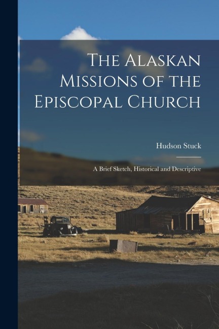 The Alaskan Missions of the Episcopal Church: A Brief Sketch, Historical and Descriptive