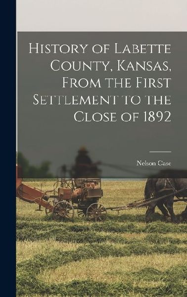 History of Labette County, Kansas, From the First Settlement to the Close of 1892