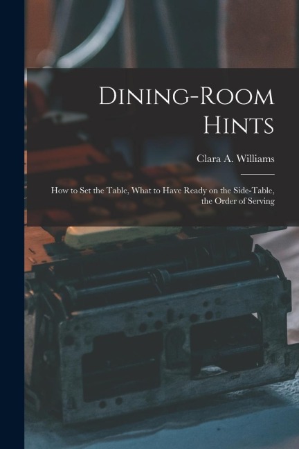 Dining-Room Hints: How to Set the Table, What to Have Ready on the Side-table, the Order of Serving