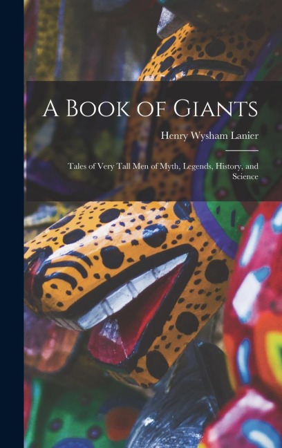 A Book of Giants; Tales of Very Tall men of Myth, Legends, History, and Science