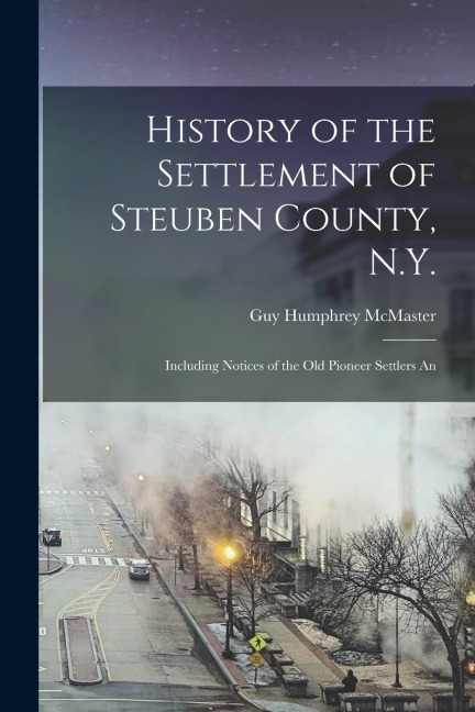 History of the Settlement of Steuben County, N.Y.: Including Notices of the old Pioneer Settlers An