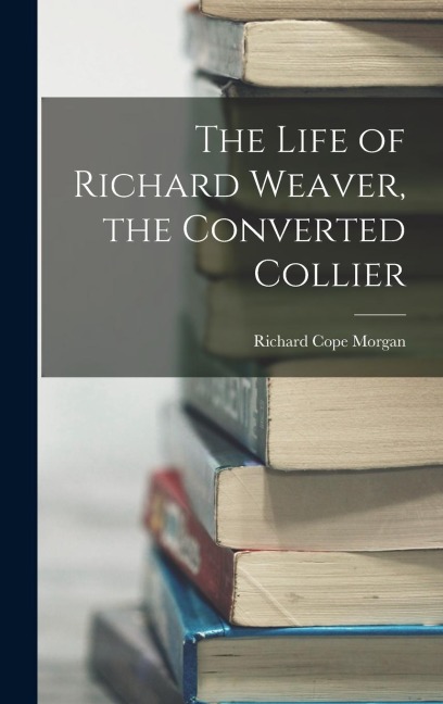 The Life of Richard Weaver, the Converted Collier