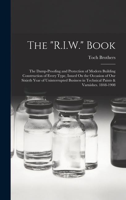 The R.I.W. Book: The Damp-Proofing and Protection of Modern Building Construction of Every Type, Issued On the Occasion of Our Sixieth Year of Uninterrupted Business in Technical Paints & Varnishes. 1848-1908