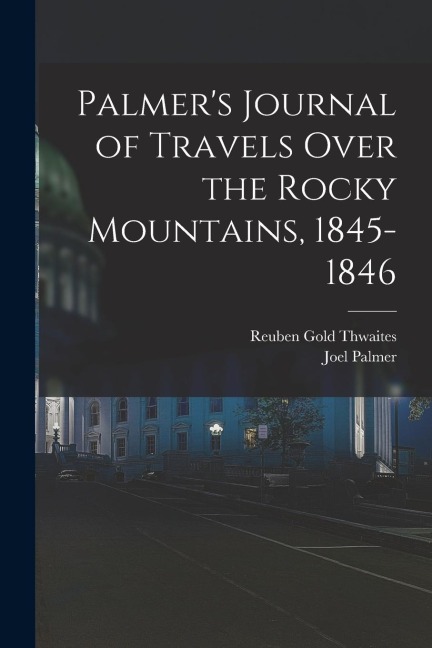 Palmers Journal of Travels Over the Rocky Mountains, 1845-1846