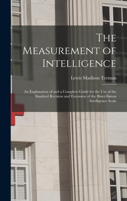 The Measurement of Intelligence: An Explanation of and a Complete Guide for the Use of the Stanford Revision and Extension of the Binet-Simon Intelligence Scale