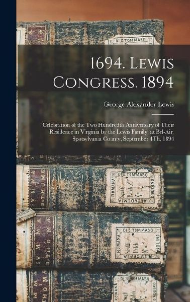 1694. Lewis Congress. 1894: Celebration of the Two Hundredth Anniversary of Their Residence in Virginia by the Lewis Family, at Bel-Air, Spotsylva