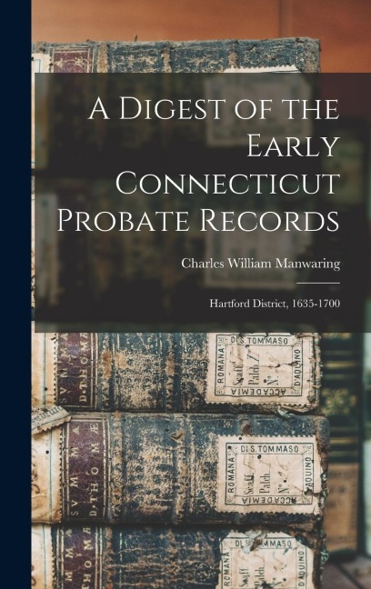 A Digest of the Early Connecticut Probate Records: Hartford District, 1635-1700