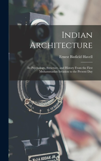 Indian Architecture: Its Psychology, Structure, and History From the First Muhammadan Invasion to the Present Day