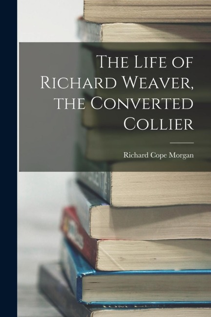 The Life of Richard Weaver, the Converted Collier