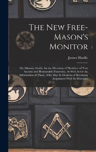 The New Free-Masons Monitor: Or, Masonic Guide. for the Direction of Members of That Ancient and Honourable Fraternity, As Well As for the Informat