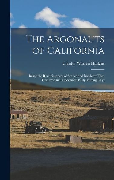 The Argonauts of California: Being the Reminiscences of Scenes and Incidents That Occurred in California in Early Mining Days