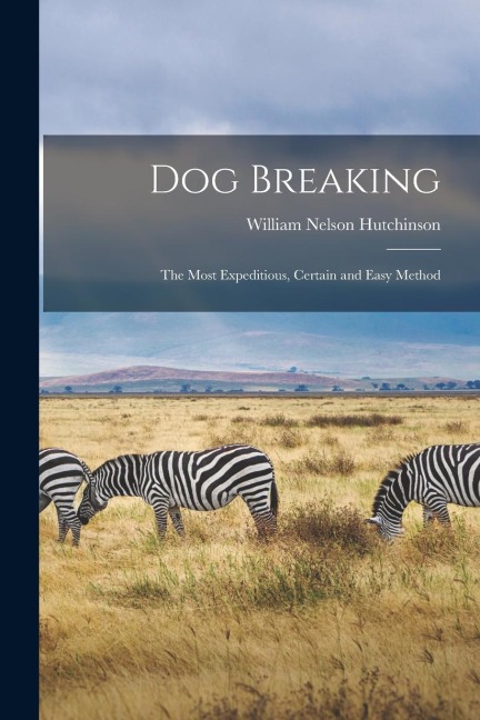 Dog Breaking: The Most Expeditious, Certain and Easy Method