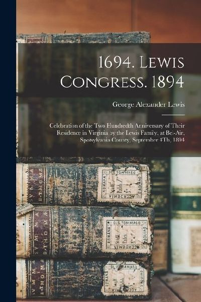 1694. Lewis Congress. 1894: Celebration of the Two Hundredth Anniversary of Their Residence in Virginia by the Lewis Family, at Bel-Air, Spotsylva