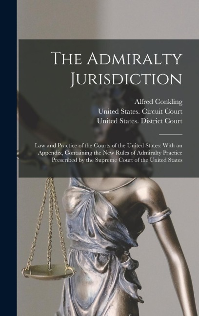 The Admiralty Jurisdiction: Law and Practice of the Courts of the United States: With an Appendix, Containing the New Rules of Admiralty Practice