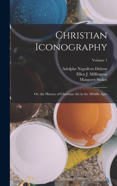 Christian Iconography: Or, the History of Christian Art in the Middle Ages; Volume 1