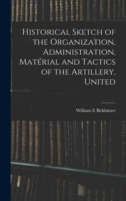 Historical Sketch of the Organization, Administration, Matérial and Tactics of the Artillery, United