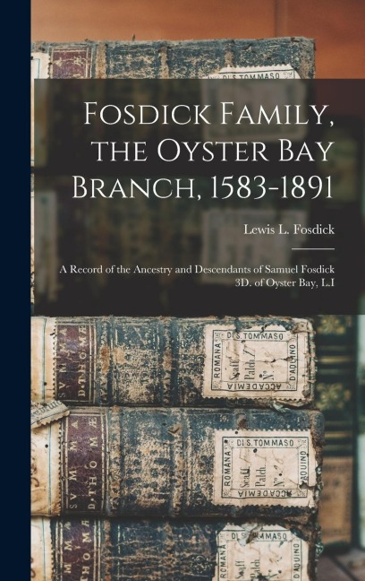 Fosdick Family, the Oyster Bay Branch, 1583-1891: A Record of the Ancestry and Descendants of Samuel Fosdick 3D. of Oyster Bay, L.I