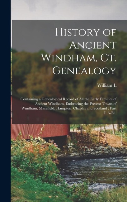 History of Ancient Windham, Ct. Genealogy: Containing a Genealogical Record of all the Early Families of Ancient Windham, Embracing the Present Towns
