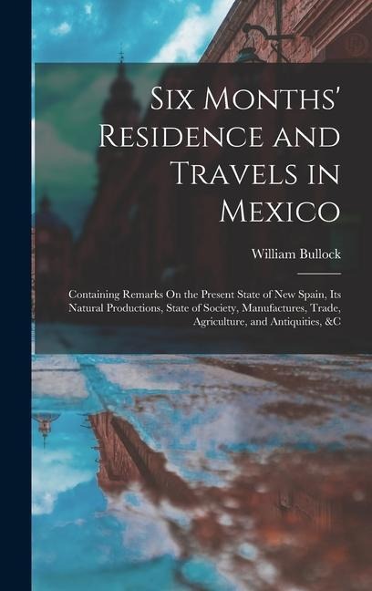 Six Months Residence and Travels in Mexico: Containing Remarks On the Present State of New Spain, Its Natural Productions, State of Society, Manufactures, Trade, Agriculture, and Antiquities, &c