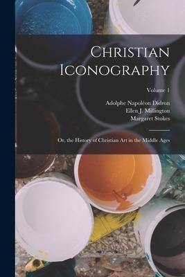 Christian Iconography: Or, the History of Christian Art in the Middle Ages; Volume 1