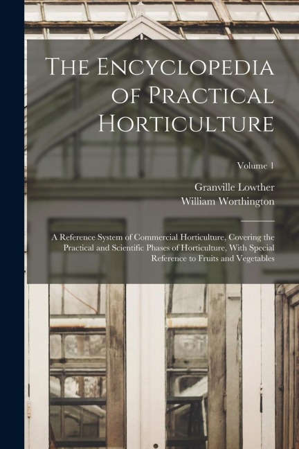 The Encyclopedia of Practical Horticulture: A Reference System of Commercial Horticulture, Covering the Practical and Scientific Phases of Horticultur