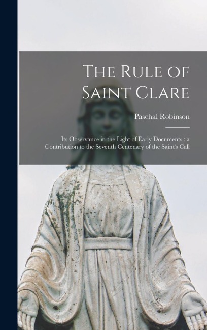 The Rule of Saint Clare: Its Observance in the Light of Early Documents: a Contribution to the Seventh Centenary of the Saints Call