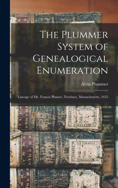 The Plummer System of Genealogical Enumeration: Lineage of Mr. Francis Plumer, Newbury, Massachusetts, 1635
