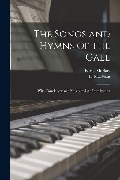 The Songs and Hymns of the Gael: With Translations and Music, and An Introduction