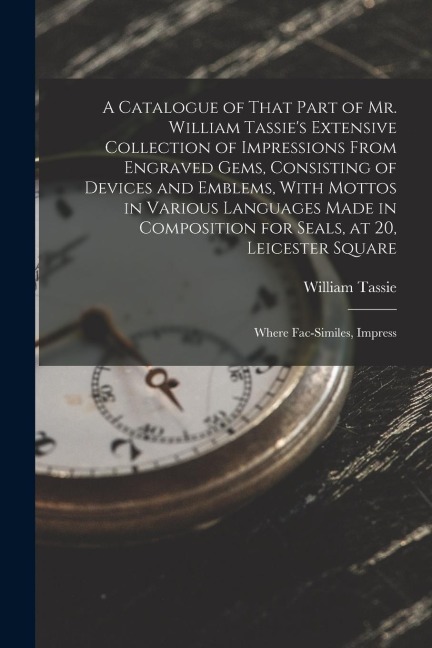 A Catalogue of That Part of Mr. William Tassies Extensive Collection of Impressions From Engraved Gems, Consisting of Devices and Emblems, With Motto