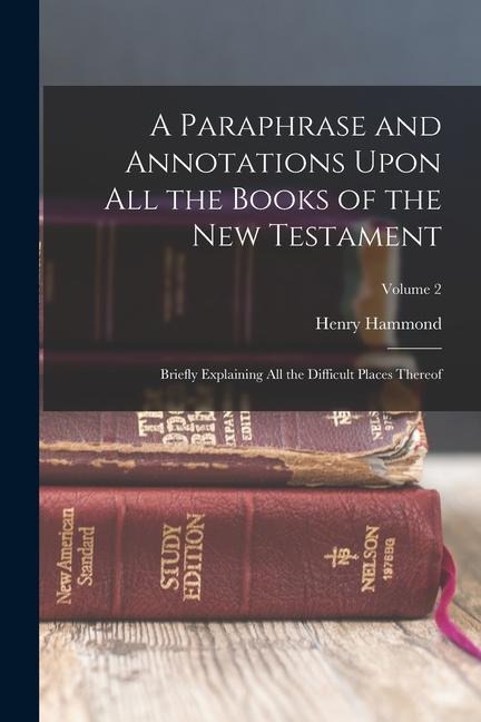A Paraphrase and Annotations Upon All the Books of the New Testament: Briefly Explaining All the Difficult Places Thereof; Volume 2