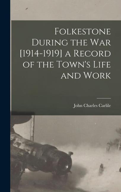 Folkestone During the war [1914-1919] a Record of the Towns Life and Work