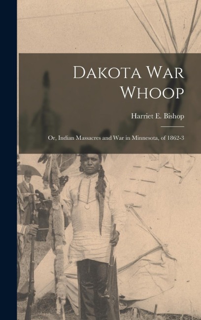 Dakota war Whoop: Or, Indian Massacres and war in Minnesota, of 1862-3