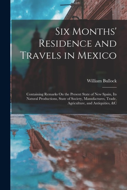 Six Months Residence and Travels in Mexico: Containing Remarks On the Present State of New Spain, Its Natural Productions, State of Society, Manufact