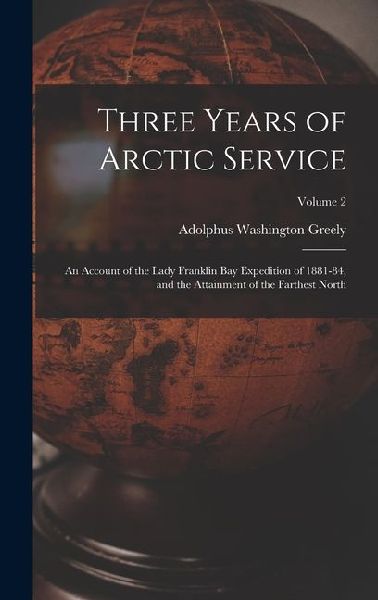 Three Years of Arctic Service: An Account of the Lady Franklin Bay Expedition of 1881-84, and the Attainment of the Farthest North; Volume 2