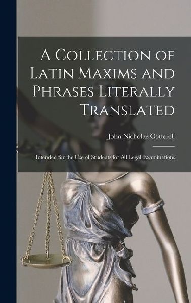 A Collection of Latin Maxims and Phrases Literally Translated: Intended for the use of Students for all Legal Examinations