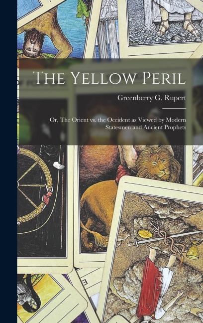 The Yellow Peril; or, The Orient vs. the Occident as Viewed by Modern Statesmen and Ancient Prophets